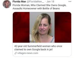The whole genre of bizarre news headlines that come out of florida, usually involving a man doing something so bizarre that we just have to laugh. Florida Man Floridaman Jan 18 Florida Woman Who Claimed She Owns Google Assaults Homeowner With Bottle