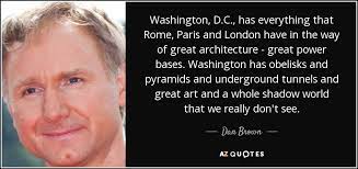 Browse +200.000 popular quotes by author, topic, profession, birthday, and more. Dan Brown Quote Washington D C Has Everything That Rome Paris And London Have