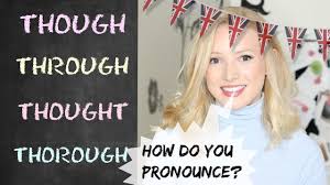 Above there is a transcription of this term and an audio file with correct pronunciation. Though Through Thought Thorough British English Pronunciation Youtube