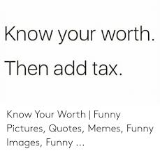 You teach people how to treat you by what you let them get away with.. 25 Best Memes About Know Your Worth Then Add Tax Know Your Worth Then Add Tax Memes