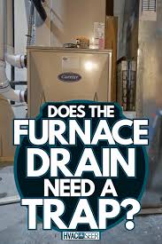 does the furnace drain need a trap