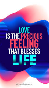 Here you'll find powerful nuggets of wisdom to help keep you inspired throughout the day and week. Love Is The Precious Feeling That Blesses Life Quote By Quotesbook Quotesbook