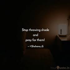 But the full quote is worth examining: Stop Throwing Shade And Quotes Writings By Shehena G Yourquote