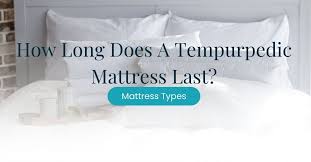 tempur pedic mattress last
