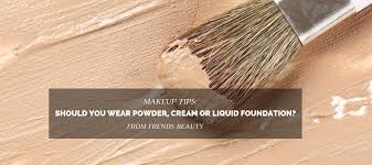 Should You Wear Powder Cream Or Liquid Foundation Frends