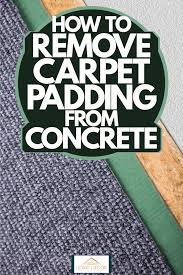 how to remove carpet padding from concrete
