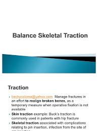 Skin traction rarely reduces a fracture, but reduces pain and maintains length in fractures. Balance Skeletal Traction1 Hip Pelvis