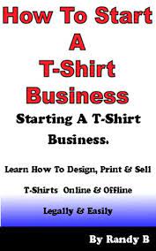 If you don't have a huge budget to work with, don't panic. Amazon Com How To Start A T Shirt Business Ebook Bugge Randy Kindle Store