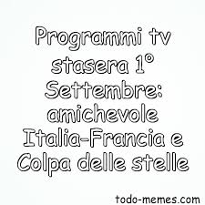 Trending images and videos related to italia! Programmi Tv Stasera 1 Settembre Amichevole Italia Francia E Colpa
