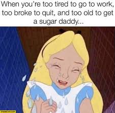 Trying to convince others that my sugar daddy is obsessed with me. When You Re Too Tired To Go To Work Too Broke To Quit And Too Old To Get A Sugar Daddy Starecat Com