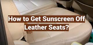 how to get sunscreen off leather seats