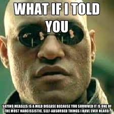 what if i told you saying measles is a mild disease because you ... via Relatably.com