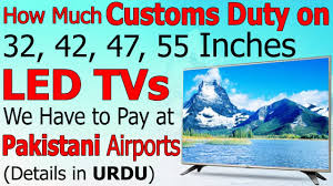 How Much Custom Duty On Led Tv 32 42 47 55 Inches We Have To Pay At Pakistani Airport