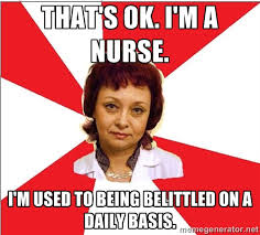 that&#39;s ok. I&#39;m a nurse. I&#39;m used to being belittled on a daily ... via Relatably.com