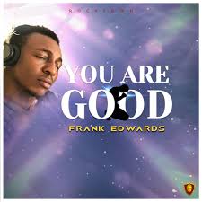 You Are Good By Frank Edwards Mp3 Free Download Christian Music