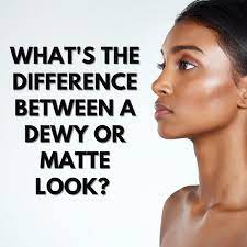 dewy vs matte which look do i want