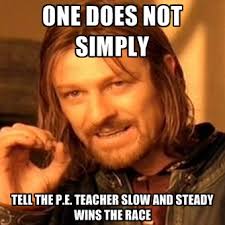 one-does-not-simply-tell-the-p-e-teacher-slow-and-steady-wins-th.jpg via Relatably.com