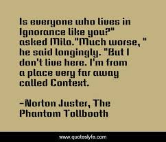 A description of tropes appearing in phantom tollbooth. Is Everyone Who Lives In Ignorance Like You Asked Milo Much Worse Quote By Norton Juster The Phantom Tollbooth Quoteslyfe