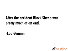 Find the best black sheep quotes, sayings and quotations on picturequotes.com. After The Accident Black Sheep Was Pretty Quote