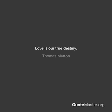 The bond that links your true family is… love quotes. Love Is Our True Destiny Thomas Merton