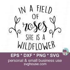 Grow along the highways and dirt roads, and be a sign of life amongst the concrete. In A Field Of Roses She Is A Wildflower Svg Wildflower Svg Etsy