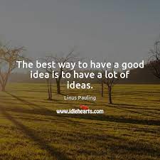 the best way to have a good idea is to