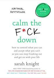 Get out of your head and into your life. Calm The F Ck Down How To Control What You Can And Accept What You Can T So You Can Stop Freaking Out And Get On With Your Life By Sarah Knight Hardcover