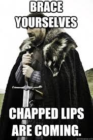 brace yourselves chapped lips are
