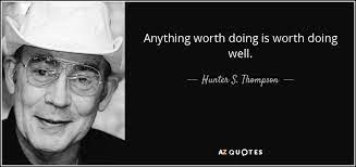 Awesome quotes on knowing your worth and value. Hunter S Thompson Quote Anything Worth Doing Is Worth Doing Well