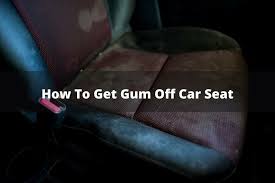 how to get gum off a car seat