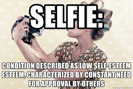 Discover the magic of the internet at imgur, a community powered entertainment destination. Selfie Condition Described As Low Self Esteem Esteem Characterized By Constant Need For Approval By Others Vintage Selfie Meme Generator