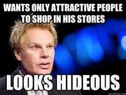wants only attractive people to shop in his stores looks hideous ... via Relatably.com