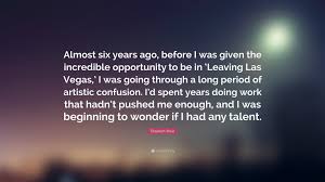 Submitted 1 year ago by thedarklord92. Elisabeth Shue Quote Almost Six Years Ago Before I Was Given The Incredible Opportunity To Be In Leaving Las Vegas I Was Going Through A
