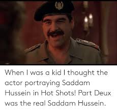 Fifteen years after his death, saddam hussein has become a meme. When I Was A Kid I Thought The Actor Portraying Saddam Hussein In Hot Shots Part Deux Was The Real Saddam Hussein The Real Meme On Awwmemes Com