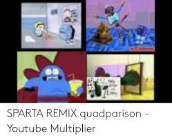 Sparta remix quadparison 2 youtube multiplier. Sparta Remix Quadparison Youtube Multiplier Youtube Com Meme On Me Me