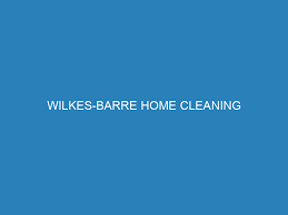 wilkes barre home cleaning nepa