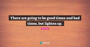 Member quotes about lighten up. There Are Going To Be Good Times And Bad Times But Lighten Up Quote By Chris Pine Quoteslyfe