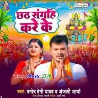 Chhath Sangahi Kare Ke (Pramod Premi Yadav, Anjali Arya) Mp3 Song Download  -BiharMasti.IN