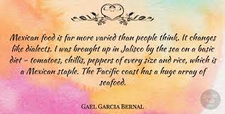 Food i am burger in terms of the revolution, i believe that the revolution will be a revolution of dispossessed people in this country: Gael Garcia Bernal Mexican Food Is Far More Varied Than People Think It Quotetab