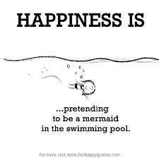 Let these funny pool quotes from my large collection of funny quotes about life add a little humor to your day. Happiness Is Pretending To Be A Mermaid In The Swimming Pool Funny Happy