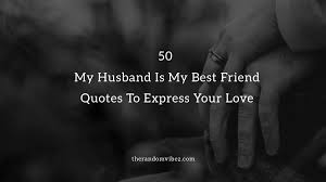 But there are more where that came from. 50 My Husband Is My Best Friend Quotes To Express Your Love