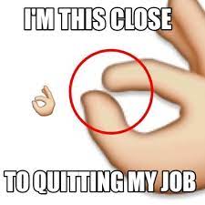 Tagged with , , , ; Meme Creator Funny I M This Close To Quitting My Job Meme Generator At Memecreator Org