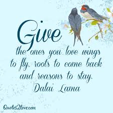 Roots and wings by m. Give The Ones You Love Wings To Fly Roots To Come Back And Reasons To Stay Dalai Lama Quotes2love
