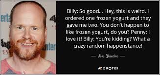 I try to eat as near perfect as possible, but once in a. Joss Whedon Quote Billy So Good Hey This Is Weird I Ordered One