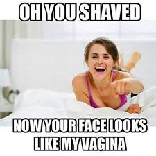 Oh You Shaved Now Your Face Looks Like My Vagina beard humor.