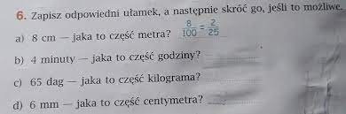 Zapisz odpowiedni ułamek, a następnie skróć go, jeśli to możliwe. Proszę o  szybką odpowiedź:-) - Brainly.pl