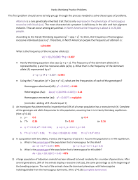 Answer key hardy weinberg problem set p2 + 2pq + q2 = 1 and p + q = 1 p = frequency of the dominant allele in the population q = frequency of the recessive allele in the population p2 = percentage of homozygous dominant individuals q2 = percentage of homozygous recessive individuals Hardy Weinberg Practice Problems This First Problem Should Serve