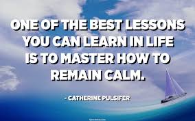 One of the best lessons you can learn in life is to master how to remain  calm. - Catherine Pulsifer - Quotespedia.org