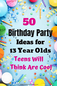 50 fun 13 year old birthday party ideas