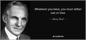 You lose your refinement and agility. Henry Ford Quote Whatever You Have You Must Either Use Or Lose